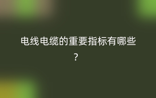 電線電纜的重要指標有哪些？(圖1)