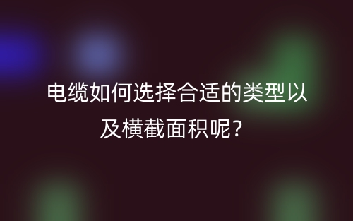 電纜如何選擇合適的類型以及橫截面積呢？(圖1)