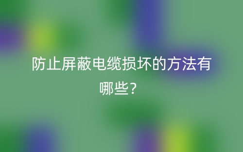 防止屏蔽電纜損壞的方法有哪些？(圖1)
