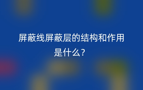 屏蔽線屏蔽層的結構和作用是什么？(圖1)