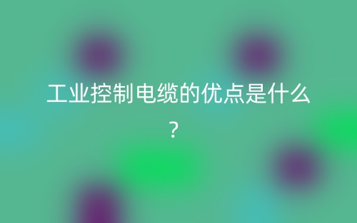 工業(yè)控制電纜的優(yōu)點(diǎn)是什么？(圖1)