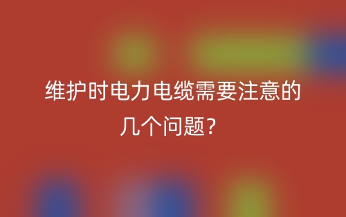 維護時電力電纜需要注意的幾個問題？(圖1)