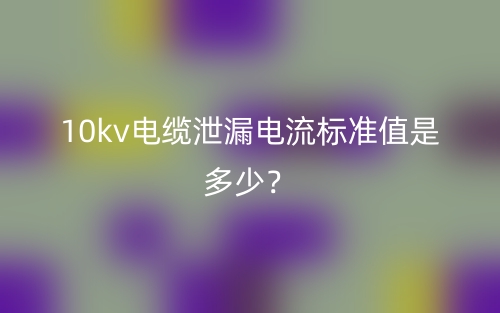 10kv電纜泄漏電流標(biāo)準(zhǔn)值是多少？(圖1)