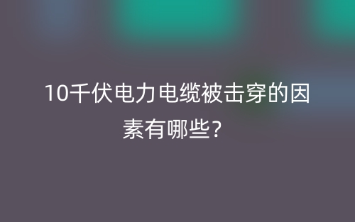 10千伏電力電纜被擊穿的因素有哪些？(圖1)