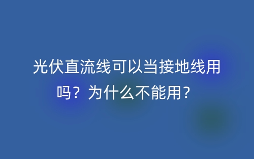 光伏直流線可以當(dāng)接地線用嗎？為什么不能用？(圖1)