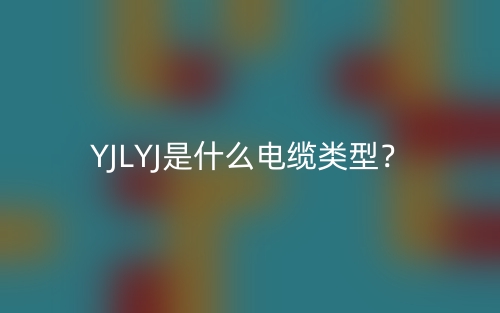 YJLYJ是什么電纜類(lèi)型？(圖1)