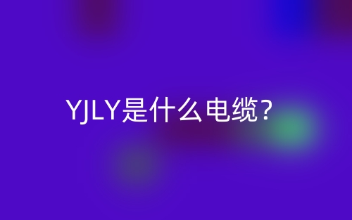 YJLY是什么電纜？(圖1)