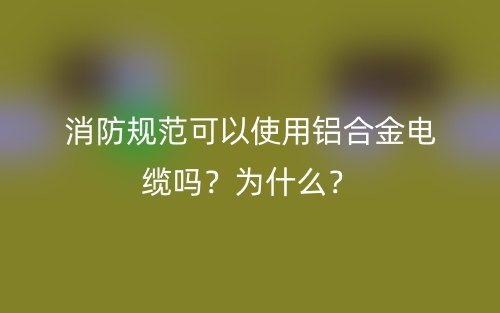 消防規(guī)范可以使用鋁合金電纜嗎？為什么？(圖1)
