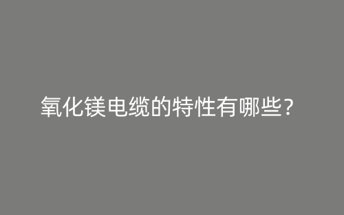 氧化鎂電纜的特性有哪些？(圖1)