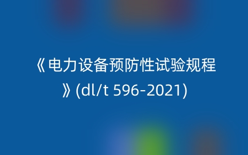 《電力設(shè)備預(yù)防性試驗規(guī)程》(dl/t 596-2021)(圖1)