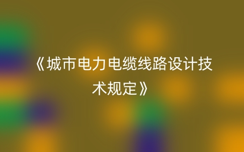 《城市電力電纜線路設(shè)計技術(shù)規(guī)定》(圖1)