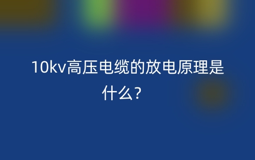 10kv高壓電纜的放電原理是什么？(圖1)